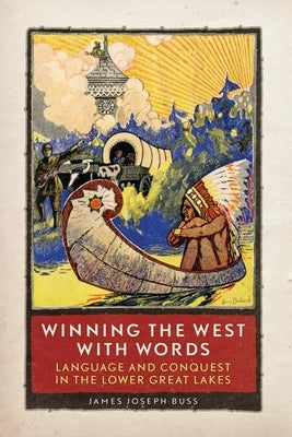 Winning the West with Words: Language and Conquest in the Lower Great Lakes by Buss, James Joseph