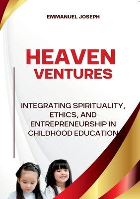 Heavenly Ventures, Integrating Spirituality, Ethics, and Entrepreneurship in Childhood Education by Joseph, Emmanuel