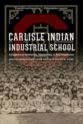Carlisle Indian Industrial School: Indigenous Histories, Memories, and Reclamations by Fear-Segal, Jacqueline
