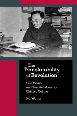 The Translatability of Revolution: Guo Moruo and Twentieth-Century Chinese Culture by Wang, Pu