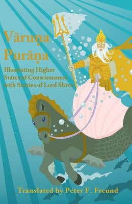 Varuna Purana: Illustrating Higher States of Consciousness with Stories of Lord Shiva by Freund, Peter F.