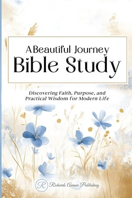 A Beautiful Journey Bible Study: Discovering Faith, Purpose, and Practical Wisdom for Modern Life by Publishing, Richards Avenue