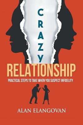 Crazy Relationships: Practical Steps to Take When You Suspect Infidelity by Elangovan, Alan