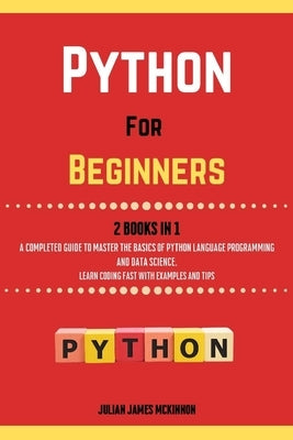 Python For Beginners. 2 Books in 1: A Completed Guide to Master the Basics of Python Language Programming and Data Science. Learn Coding Fast with Exa by McKinnon, Julian James