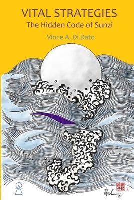 Vital Strategies: The Hidden Code of Sunzi by Di Dato, Vince Arduaine