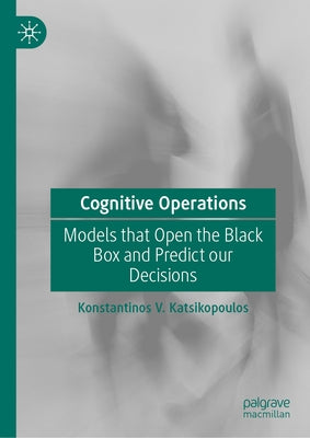 Cognitive Operations: Models That Open the Black Box and Predict Our Decisions by Katsikopoulos, Konstantinos V.