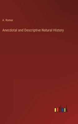 Anecdotal and Descriptive Natural History by Romer, A.