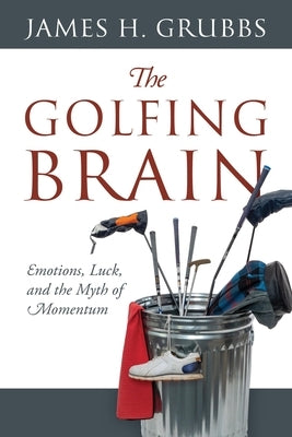 The Golfing Brain: Emotions, Luck, and the Myth of Momentum by Grubbs, James H.