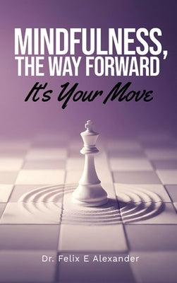 Mindfulness, The Way Forward, It's Your Move by Alexander, Felix Edward