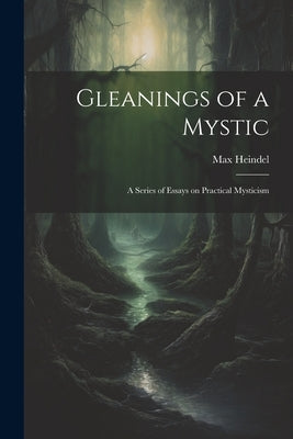 Gleanings of a Mystic; a Series of Essays on Practical Mysticism by Heindel, Max