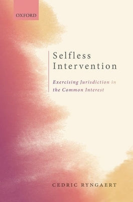 Selfless Intervention: The Exercise of Jurisdiction in the Common Interest by Ryngaert, Cedric
