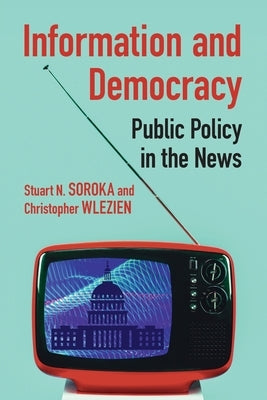 Information and Democracy: Public Policy in the News by Soroka, Stuart N.