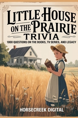 Little House on the Prairie Trivia: 1,000 Questions on the Books, TV Series, and Legacy by Digital, Horsecreek