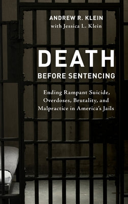 Death Before Sentencing: Ending Rampant Suicide, Overdoses, Brutality, and Malpractice in America's Jails by Klein, Andrew R.
