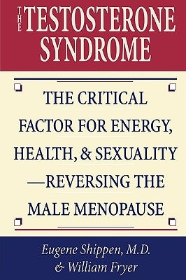 The Testosterone Syndrome: The Critical Factor for Energy, Health, & Sexuality-Reversing the Male Menopause by Shippen, Eugene
