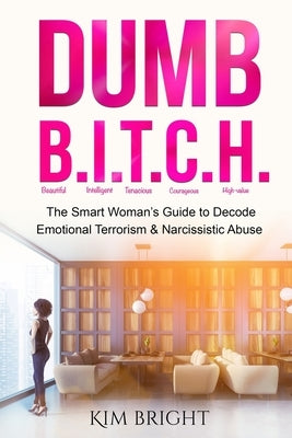 Dumb B.I.T.C.H.: The Smart Woman's Guide to Decode Emotional Terrorism & Narcissistic Abuse by Bright, Kim