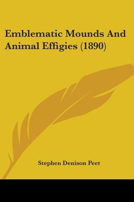 Emblematic Mounds And Animal Effigies (1890) by Peet, Stephen Denison