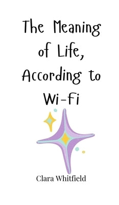 The Meaning of Life, According to Wi-Fi by Whitfield, Clara