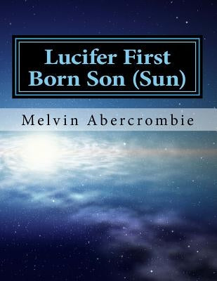 Lucifer First Born Son (Sun): the Book that picks up where the Da Vinci code left off by Abercrombie, Melvin Leroy