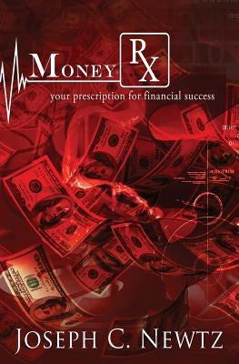 MoneyRX: Your Prescription For Financial Success by Newtz, Joseph C.