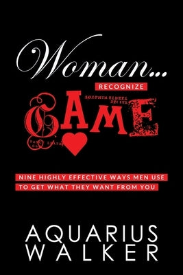 Woman... Recognize Game: Nine Highly Effective Ways Men Use to Get What They Want From You by Walker, Aquarius