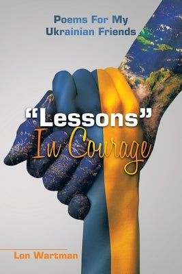 Lessons in Courage: Poems for My Ukrainian Friends by Wartman, Lon
