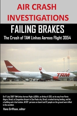 AIR CRASH INVESTIGATIONS FAILING BRAKES The Crash of TAM Linhas Aereas Flight JJ3054 by Griffioen, Editor Hans