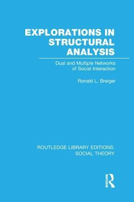 Explorations in Structural Analysis (RLE Social Theory): Dual and Multiple Networks of Social Interaction by Breiger, Ronald