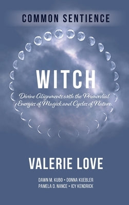 Witch: Divine Alignments with the Primordial Energies of Magick and Cycles of Nature by Love, Valerie