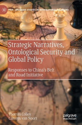 Strategic Narratives, Ontological Security and Global Policy: Responses to China's Belt and Road Initiative by Colley, Thomas