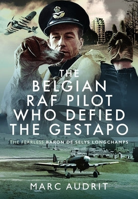 The Belgian RAF Pilot Who Defied the Gestapo: The Fearless Baron de Selys Longchamps by Audrit, Marc
