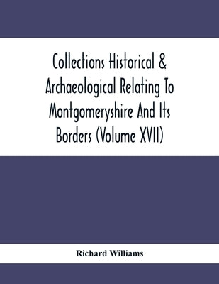 Collections Historical & Archaeological Relating To Montgomeryshire And Its Borders (Volume Xvii) by Williams, Richard