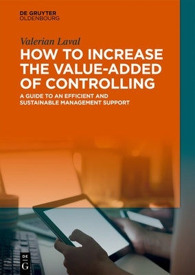 How to Increase the Value-Added of Controlling: A Guide to an Efficient and Sustainable Management Support by Laval, Valerian