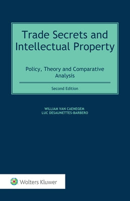 Trade Secrets and Intellectual Property: Policy, Theory and Comparative Analysis by Van Caenegem, William