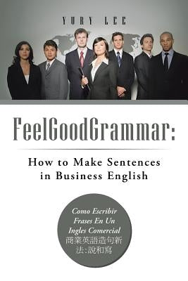 Feelgoodgrammar: How to Make Sentences in Business English: Como Escribir Frases En Un Ingles Comercial: by Lee, Yury