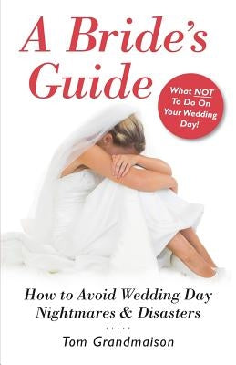 A Bride's Guide: How to Avoid Wedding Day Nightmares & Disasters by Grandmaison, Tom