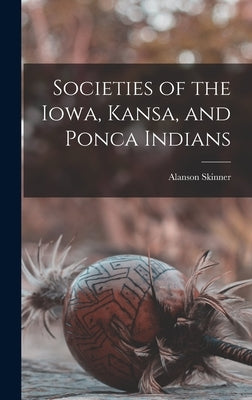 Societies of the Iowa, Kansa, and Ponca Indians by Skinner, Alanson