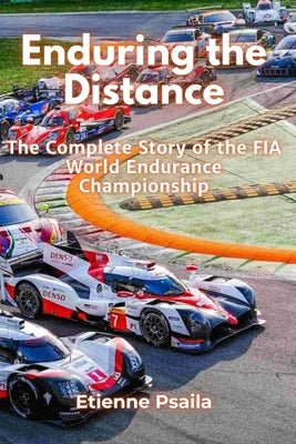 Enduring the Distance: The Complete Story of the FIA World Endurance Championship by Psaila, Etienne