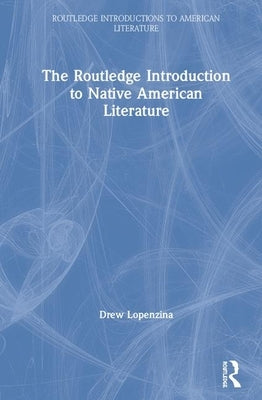 The Routledge Introduction to Native American Literature by Lopenzina, Drew