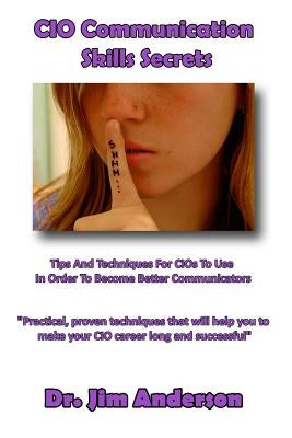 CIO Communication Skills Secrets: Tips And Techniques For CIOs To Use In Order To Become Better Communicators by Anderson, Jim
