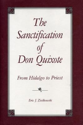 The Sanctification of Don Quixote: From Hidalgo to Priest by Ziolkowski, Eric