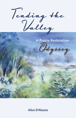Tending the Valley: A Prairie Restoration Odyssey by D'Alessio, Alice