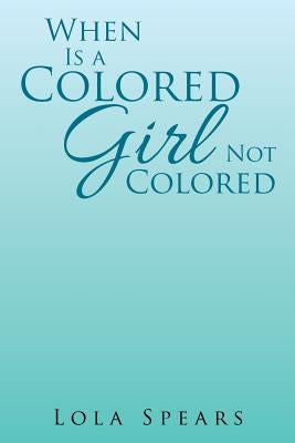 When Is a Colored Girl Not Colored by Lola Spears