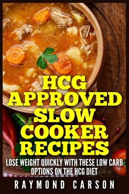 HCG Approved Slow Cooker Recipes: Lose Weight Quickly With These Low Carb Options on the HCG Diet by Carson, Raymond