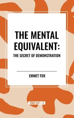 The Mental Equivalent: The Secret of Demonstration by Fox, Emmet