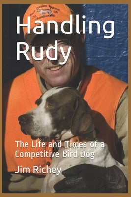 Handling Rudy: The Life and Times of a Competitive Bird Dog by Richey, Jim