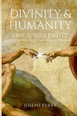 Divinity & Humanity: One Single Entity (as per the Bible, Saints, Other Religions & Notables!) by Kerba, Joseph