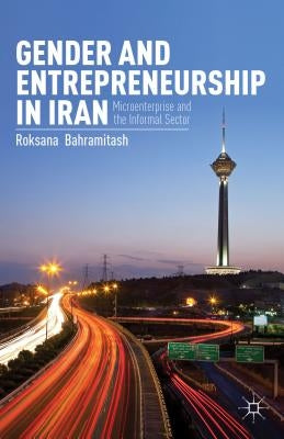 Gender and Entrepreneurship in Iran: Microenterprise and the Informal Sector by Bahramitash, R.