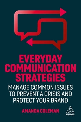 Everyday Communication Strategies: Manage Common Issues to Prevent a Crisis and Protect Your Brand by Coleman, Amanda