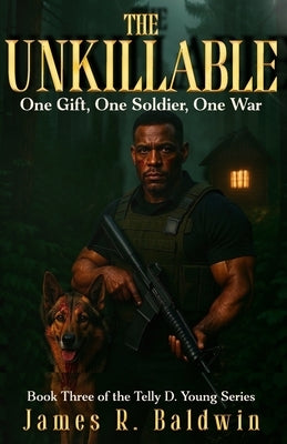 The Unkillable: Book Three of the Telly D. Young Series - A Supernatural Christian Fiction Thriller of War, Fierce Faith, Unbreakable Brotherhood, and by Baldwin, James R.